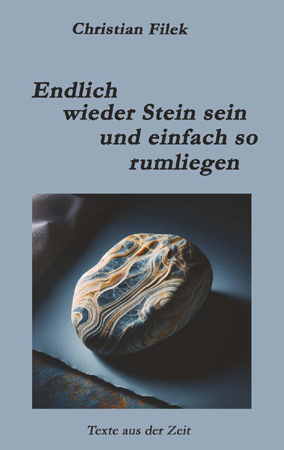 CHRISTIAN FILEK – Endlich wieder Stein sein und einfach so rumliegen – Texte aus der Zei